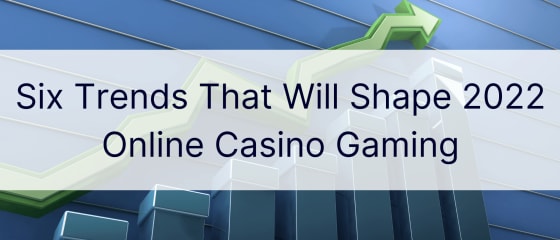 将塑造 2022 年在线赌场游戏的六大趋势
